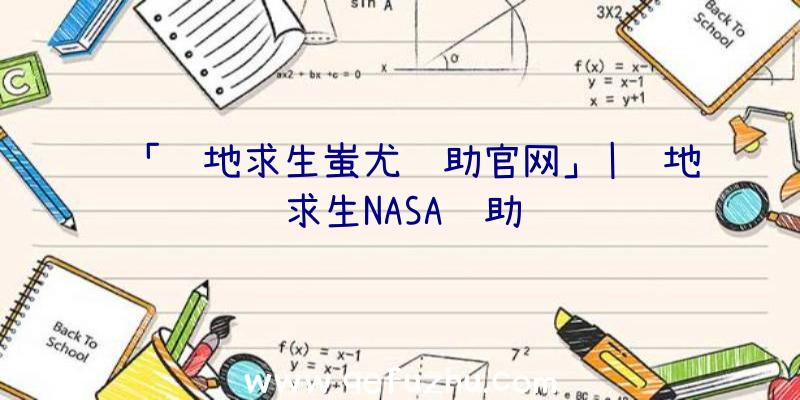 「绝地求生蚩尤辅助官网」|绝地求生NASA辅助